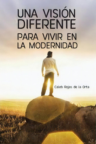 Una Vision Diferente Para Vivir En La Modernidad, De Caleb Rojas De La Orta. Editorial Palibrio, Tapa Blanda En Español