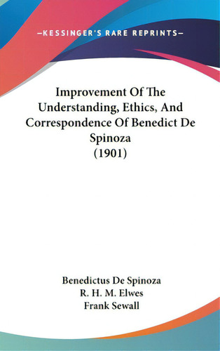 Improvement Of The Understanding, Ethics, And Correspondence Of Benedict De Spinoza (1901), De Spinoza, Benedictus De. Editorial Kessinger Pub Llc, Tapa Dura En Inglés