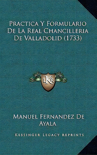 Practica Y Formulario De La Real Chancilleria De Valladolid (1733), De Manuel Fernandez De Ayala. Editorial Kessinger Publishing, Tapa Blanda En Español