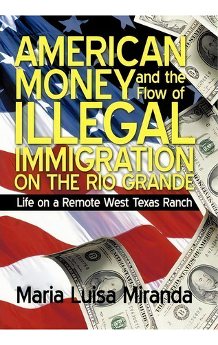 American Money And The Flow Of Illegal Immigration On The Rio Grande: Life On A Remote West Texas Ranch, De Maria Luisa Miranda., Vol. 1. Editorial Iuniverse, Tapa Dura En Inglés