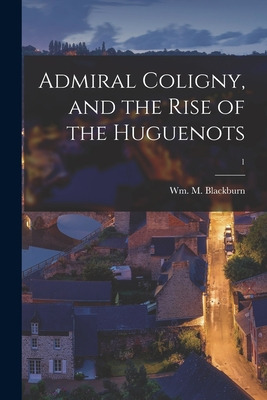 Libro Admiral Coligny, And The Rise Of The Huguenots; 1 -...