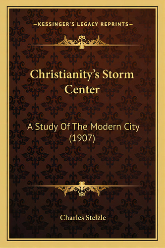 Christianity's Storm Center: A Study Of The Modern City (1907), De Stelzle, Charles. Editorial Kessinger Pub Llc, Tapa Blanda En Inglés