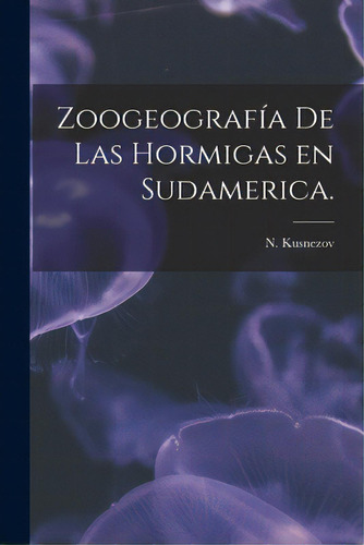 Zoogeografãâa De Las Hormigas En Sudamerica., De Kusnezov, N.. Editorial Hassell Street Pr, Tapa Blanda En Inglés