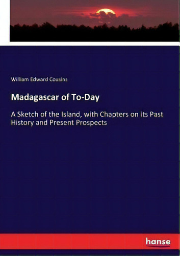 Madagascar Of To-day : A Sketch Of The Island, With Chapters On Its Past History And Present Pros..., De William Edward Cousins. Editorial Hansebooks, Tapa Blanda En Inglés