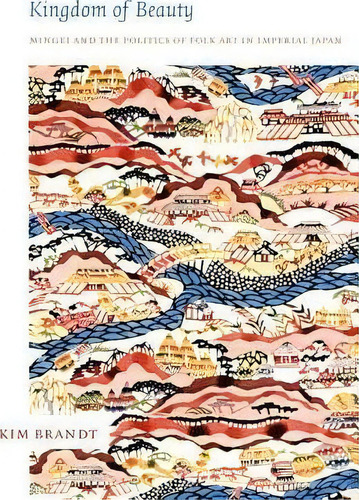 Kingdom Of Beauty : Mingei And The Politics Of Folk Art In Imperial Japan, De Kim Brandt. Editorial Duke University Press, Tapa Blanda En Inglés
