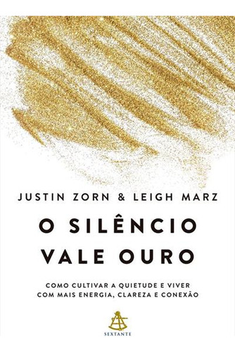 O Silencio Vale Ouro: Como Cultivar A Quietude E Viver Com Mais Energia, Clareza E Conexao - 1ªed.(2023), De Leigh Marz. Editora Sextante, Capa Mole, Edição 1 Em Português, 2023