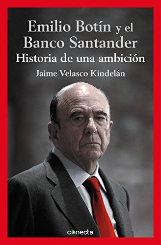 Emilio Botín Y El Banco Santander: Historia De Una Ambición 