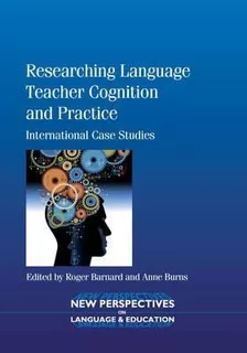 Researching Language Teacher Cognition And Practice - Rog...