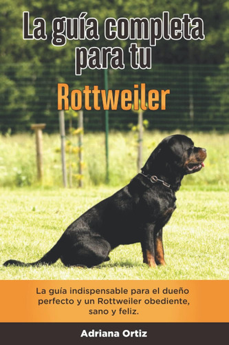Libro: La Guía Completa Para Tu Rottweiler: La Guía Indispen