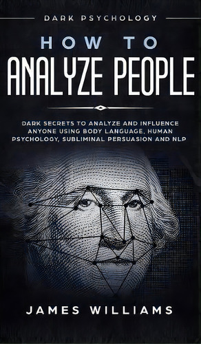 How To Analyze People : Dark Psychology - Dark Secrets To Analyze And Influence Anyone Using Body..., De James W Williams. Editorial Alakai Publishing Llc, Tapa Dura En Inglés