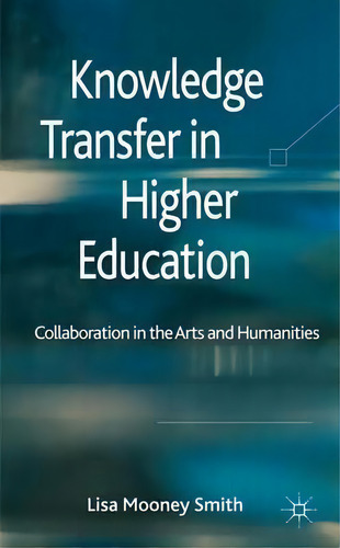 Knowledge Transfer In Higher Education: Collaboration In The Arts And Humanities, De Lisa Mooney Smith., Vol. 1. Editorial Palgrave Macmillan, Tapa Dura En Inglés