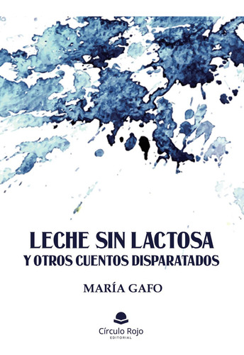 Leche Sin Lactosa Y Otros Cuentos Disparatados: No aplica, de Gafo , María.. Serie 1, vol. 1. Grupo Editorial Círculo Rojo SL, tapa pasta blanda, edición 1 en español, 2021