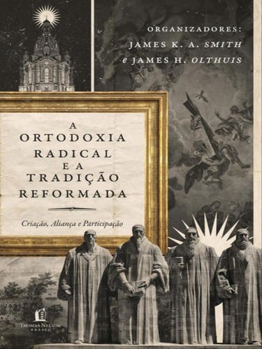 Ortodoxia Radical E A Tradição Reformada: Criação, Aliança E Participação, De K.a. Smith, James. Editora Thomas Nelson Brasil, Capa Mole Em Português