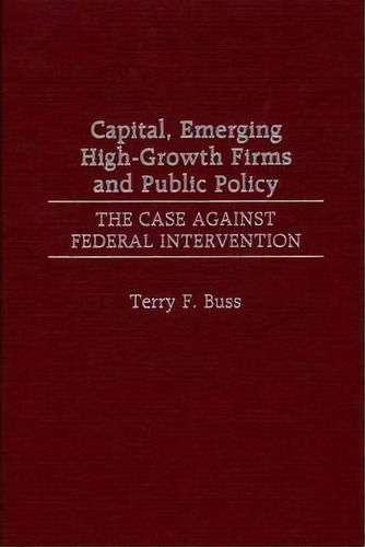 Capital, Emerging High-growth Firms And Public Policy : The Case Against Federal Intervention, De Terry F. Buss. Editorial Abc-clio, Tapa Dura En Inglés