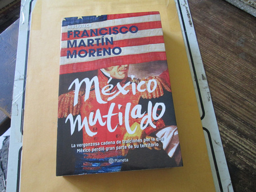 México Mutilado, Francisco Martin Moreno, Editorial Planeta, (Usado)