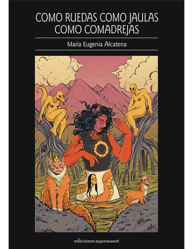 Como Ruedas Como Jaulas Como Comadrejas, De Maria Eugenia Alcatena. Editorial Ediciones Ayarmanot, Tapa Blanda En Español, 2023