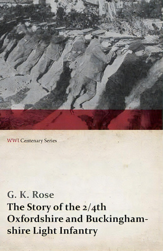 The Story Of The 2/4th Oxfordshire And Buckinghamshire Light Infantry (wwi Centenary Series), De G K Rose. Wwi Centenary Series, Vol. 1. Editorial Last Post Press, Tapa Blanda En Inglés