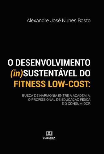 O Desenvolvimento (in)sustentável Do Fitness Low-cost, De Alexandre José Nunes Basto. Editorial Editora Dialetica, Tapa Blanda En Portuguese