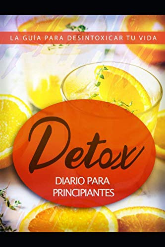 Detox Diario Para Principiantes: La Guia Para Desintoxicar T