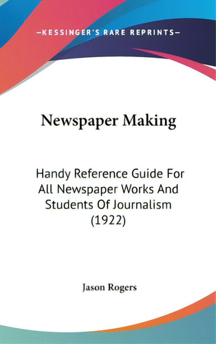 Newspaper Making: Handy Reference Guide For All Newspaper Works And Students Of Journalism (1922), De Rogers, Jason. Editorial Kessinger Pub Llc, Tapa Dura En Inglés