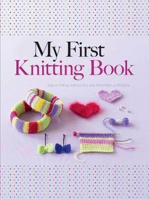 My First Knitting Book : Easy To Follow Instructions And Mor