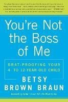 You're Not The Boss Of Me : Brat-proofing Your Four- To Twel