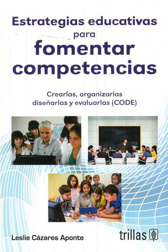 Estrategias Educativas Para Fomentar Competencias Crearlas, Organizarlas, Diseñarlas Y Evaluarlas (code), De Cazares Aponte, Leslie., Vol. 2. Editorial Trillas, Tapa Blanda En Español, 2016