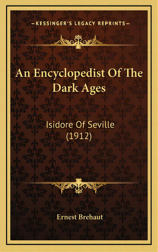 An Encyclopedist Of The Dark Ages: Isidore Of Seville (1912), De Brehaut, Ernest. Editorial Kessinger Pub Llc, Tapa Dura En Inglés
