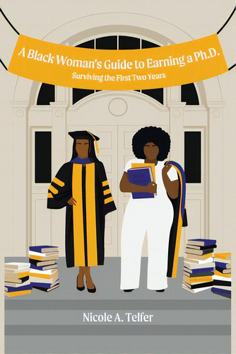 A Black Woman's Guide To Earning A Ph.d.: Surviving The First 2 Years: Surviving The First Two Years, De Telfer, Nicole A.., Vol. 1. Editorial Xlibris Us, Tapa Blanda En Inglés