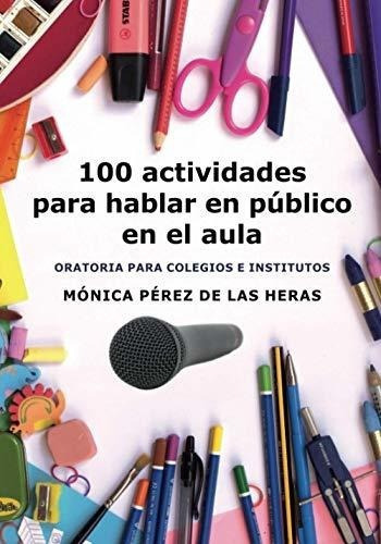 100 Actividades Para Hablar En Publico En El Aula.., de Pérez de las Heras, Mónica. Editorial Independently Published en español