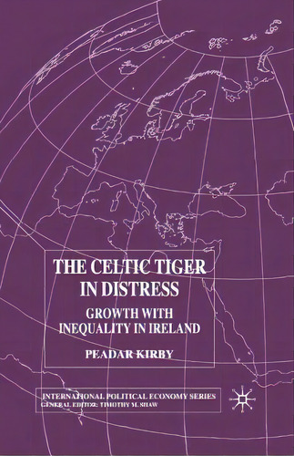 The Celtic Tiger In Distress: Growth With Inequality In Ireland, De Kirby, P.. International Political Economy Series, Vol. 1. Editorial Springer Nature, Tapa Blanda En Inglés