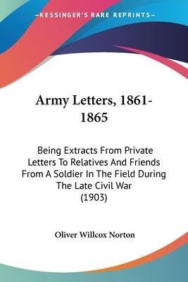 Libro Army Letters, 1861-1865 : Being Extracts From Priva...