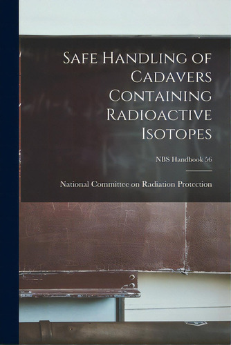 Safe Handling Of Cadavers Containing Radioactive Isotopes; Nbs Handbook 56, De National Committee On Radiation Prote. Editorial Hassell Street Pr, Tapa Blanda En Inglés