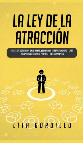 La Ley De La Atraccion : Descubre Como Vivir En El Ahora, Desarrolla Tu Espiritualidad Y Crea Abu..., De Lita Gordillo. Editorial Room Three Ltd, Tapa Dura En Español