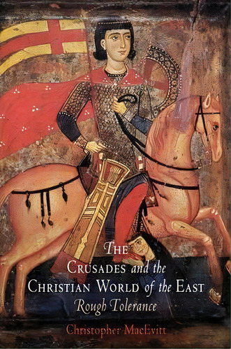 The Crusades And The Christian World Of The East, De Christopher Macevitt. Editorial University Pennsylvania Press, Tapa Blanda En Inglés