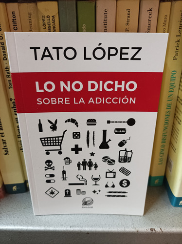 Lo No Dicho Sobre La Adicción. Tato López 