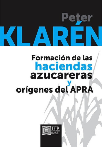 Formación de las haciendas azucareras y orígenes del APRA, de Peter F.Klarén. Editorial Instituto de Estudios Peruanos (IEP), tapa blanda en español, 2016