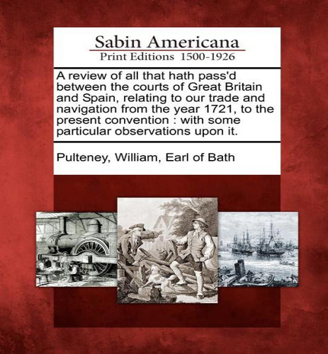 A Review Of All That Hath Pass'd Between The Courts Of Great Britain And Spain, Relating To Our T..., De William Earl Of Bath Pulteney. Editorial Gale, Sabin Americana, Tapa Blanda En Inglés