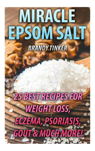 Miracle Epsom Salt: 25 Best Recipes For Weight Loss, Eczema, Psoriasis, Gout & Much More!: (benef..., De Tinker, Brandy. Editorial Createspace, Tapa Blanda En Inglés