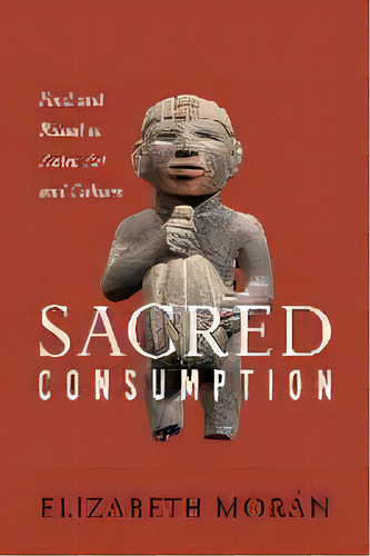 Sacred Consumption : Food And Ritual In Aztec Art And Culture, De Elizabeth Moran. Editorial University Of Texas Press, Tapa Dura En Inglés
