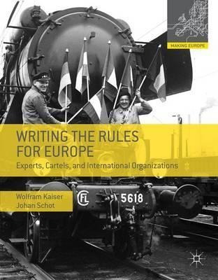 Writing The Rules For Europe : Experts, Cartels, And Inte...