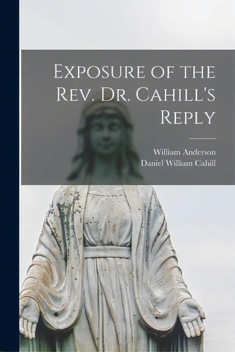Exposure Of The Rev. Dr. Cahill's Reply, De Anderson, William 1799-1873. Editorial Legare Street Pr, Tapa Blanda En Inglés