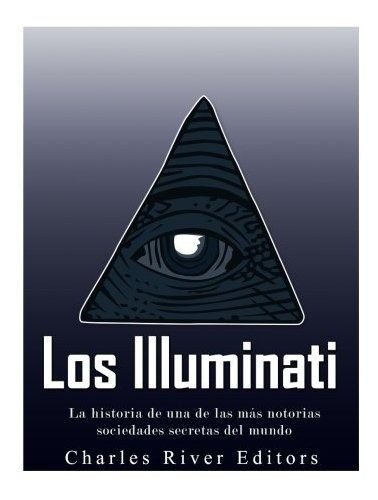 Los Illuminati : La Historia De Una De Las Mas Notorias Sociedades Secretas Del Mundo, De Charles River Editors. Editorial Createspace Independent Publishing Platform, Tapa Blanda En Español