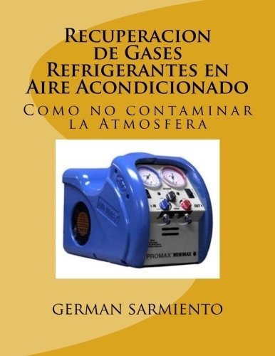 Recuperacion De Gases Refrigerantes En Aire Acondicionado : Como No Contaminar La Atmosfera, De German Sarmiento. Editorial Createspace Independent Publishing Platform, Tapa Blanda En Español