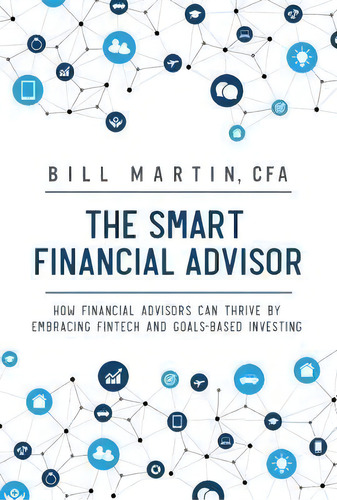 The Smart Financial Advisor : How Financial Advisors Can Thrive By Embracing Fintech And Goals-ba..., De Bill Martin. Editorial Harriman House Publishing, Tapa Dura En Inglés
