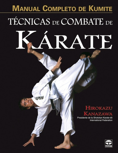 Manual Completo De Kumite: Técnicas De Combate De Kárate, De Hirokazu Kanazawa. Serie Tecnicas De Combate De Karate Editorial Tutor, Tapa Blanda En Español, 2009