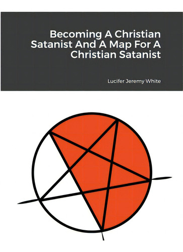 Becoming A Christian Satanist And A Map For A Christian Satanist, De Jeremy White, Lucifer., Vol. 1. Editorial Lulu Pr, Tapa Blanda En Inglés