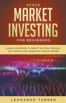 Comprar Stock Market Investing For Beginners Learn Strategies To Profit In Stock Trading, Day Trading And..., De Turner, Leonardo. Editorial Independent Publ Group, Tapa Blanda En Inglés