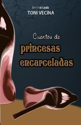 Cuentos De Princesas Encarceladas: Diario De Un Canalla