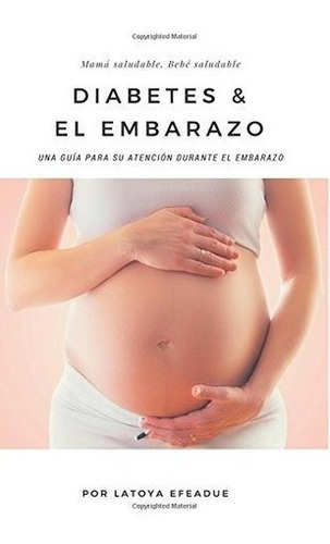 Diabetes And El Embarazo Una Guia Para Su Atencion., De Efeadue, Lat. Editorial Createspace Independent Publishing Platform En Español